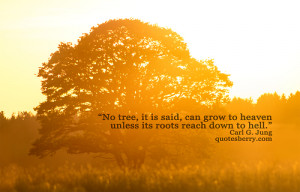 No tree, it is said, can grow to heaven unless its roots reach down to ...