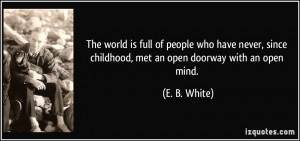 ... since childhood, met an open doorway with an open mind. - E. B. White