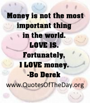 ... most important thing in the world. Love is. Fortunately, I love money