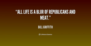 quote-Bill-Griffith-all-life-is-a-blur-of-republicans-183333.png