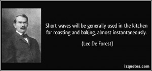 ... for roasting and baking, almost instantaneously. - Lee De Forest