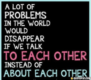 ... Lot Of Problems In The World Would Disappear If We Talk To Each Other