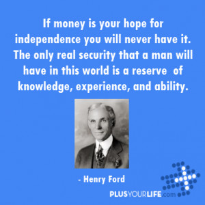 Henry Ford - If money is your hope for independence you will never ...