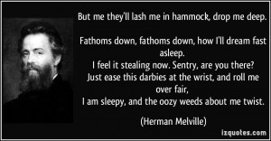 ... am sleepy, and the oozy weeds about me twist. - Herman Melville