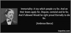 Immortality: A toy which people cry for, And on their knees apply for ...
