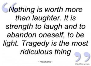 nothing is worth more than laughter frida kahlo