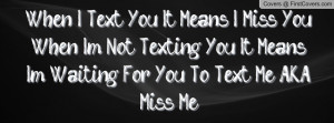 ... Not Texting You, It Means Im Waiting For You To Text Me A.K.A Miss Me