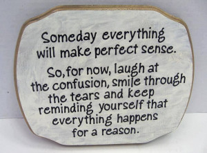 Someday everything will make perfect sense . So for now, laugh at the ...