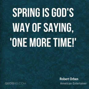 Robert Orben - Spring is God's way of saying, 'One more time!'