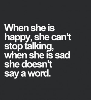 When she is happy, she can't stop talking. When she is sad, she doesn ...