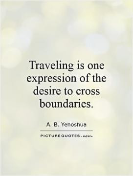 Traveling is one expression of the desire to cross boundaries.