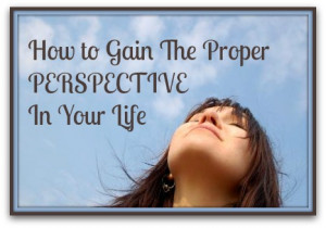 How To Gain The Proper Perspective In Your Life How To Gain The Proper ...