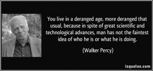 You live in a deranged age, more deranged that usual, because in spite ...