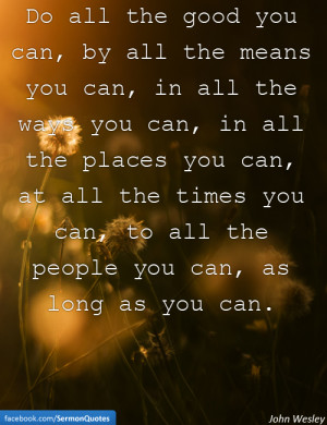 ... can, to all the people you can, as long as you can. — John Wesley