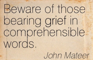 Beware Of Those Bearing Grief In Comprehensible Words. - John Mateer