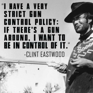 have a very strict gun control policy: if there's a gun around, I ...