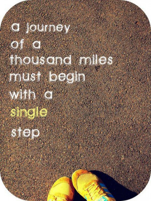 The journey of a thousand miles must begin with a single step. Start ...