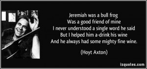 Jeremiah was a bull frog Was a good friend of mine I never understood ...