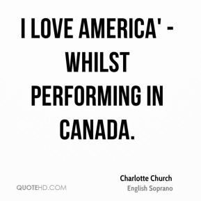 Charlotte Church - I love America' - whilst performing in Canada.
