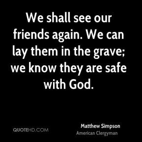 We shall see our friends again. We can lay them in the grave; we know ...