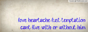 love heartache , Pictures , lust temptationcant live with or without ...