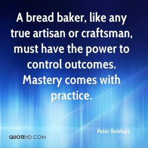 bread baker, like any true artisan or craftsman, must have the power ...