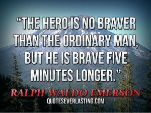The hero is no braver than the ordinary man, but he is brave five ...