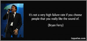 It's not a very high failure rate if you choose people that you really ...