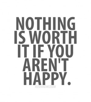Nothing is worth it you aren't happpy