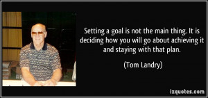 ... will go about achieving it and staying with that plan. - Tom Landry