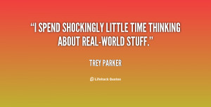 spend shockingly little time thinking about real-world stuff.”