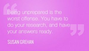 Being unprepared is the worst offense. You have to do your research ...