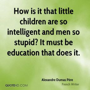 so intelligent and men so stupid It must be education that does it