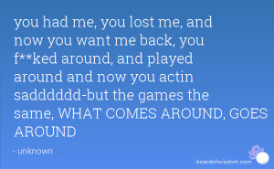 you had me, you lost me, and now you want me back, you f**ked around ...