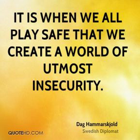 Dag Hammarskjold - It is when we all play safe that we create a world ...