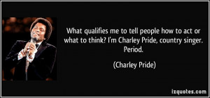 ... to think? I'm Charley Pride, country singer. Period. - Charley Pride