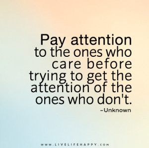 Pay attention to the ones who care before trying to get the attention ...