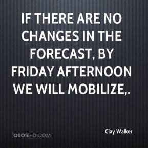 ... in the forecast, by Friday afternoon we will mobilize. - Clay Walker