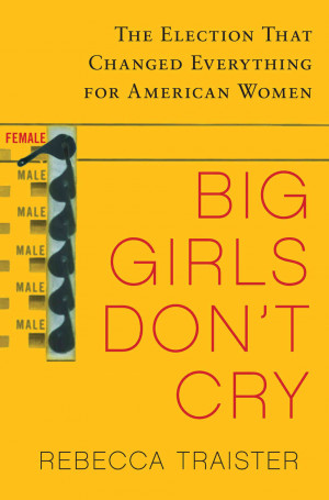 Big Girls Don't Cry: The Election That Changed Everything For American ...