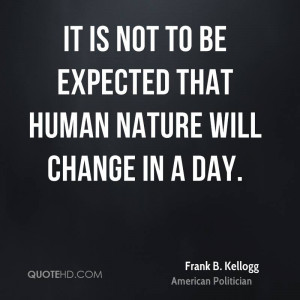 It is not to be expected that human nature will change in a day.