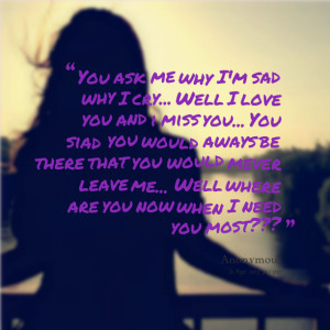 Quotes Picture: you ask me why i'm sad why i cry well i love you and i ...