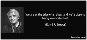 ... an abyss and we're close to being irrevocably lost. - David R. Brower