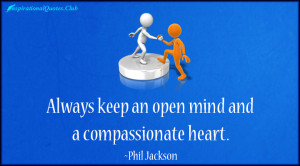 phil jackson quotes always keep an open mind and a compassionate heart ...