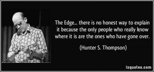 ... know where it is are the ones who have gone over. - Hunter S. Thompson
