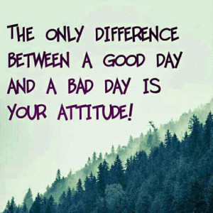 Difference Between A Good Day And A Bad Day Is Your Attitude: Quote ...