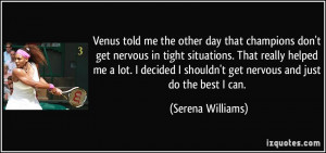 Venus told me the other day that champions don't get nervous in tight ...