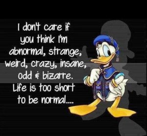 Life is too short to be normal!