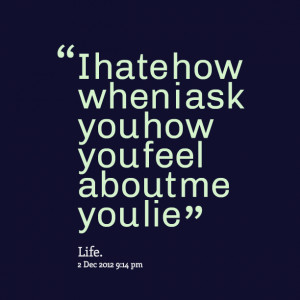 Quotes Picture: i hate how when i ask you how you feel about me you ...