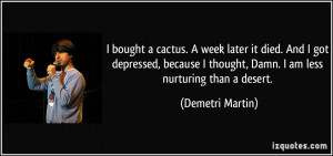 ... depressed, because I thought, Damn. I am less nurturing than a desert