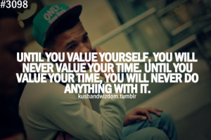 you value yourself, you will never value your time. Until you value ...